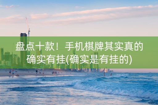 盘点十款！手机棋牌其实真的确实有挂(确实是有挂的)