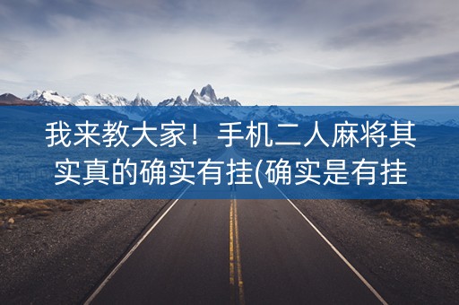 我来教大家！手机二人麻将其实真的确实有挂(确实是有挂)