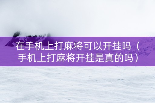 在手机上打麻将可以开挂吗（手机上打麻将开挂是真的吗）