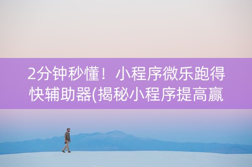 2分钟秒懂！小程序微乐跑得快辅助器(揭秘小程序提高赢的概率)