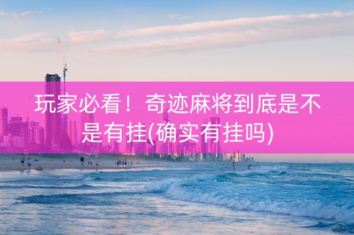 玩家必看！奇迹麻将到底是不是有挂(确实有挂吗)