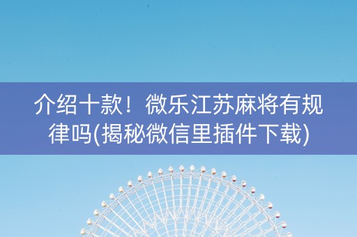 介绍十款！微乐江苏麻将有规律吗(揭秘微信里插件下载)