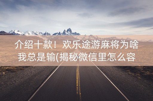 介绍十款！欢乐途游麻将为啥我总是输(揭秘微信里怎么容易赢)