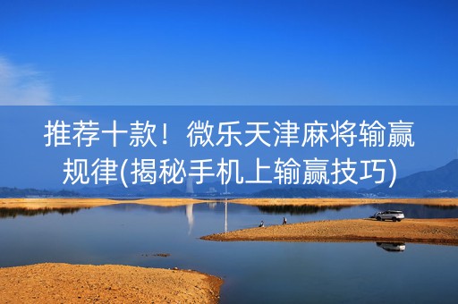 推荐十款！微乐天津麻将输赢规律(揭秘手机上输赢技巧)