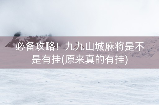 必备攻略！九九山城麻将是不是有挂(原来真的有挂)