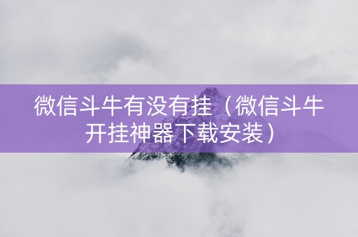 微信斗牛有没有挂（微信斗牛开挂神器下载安装）