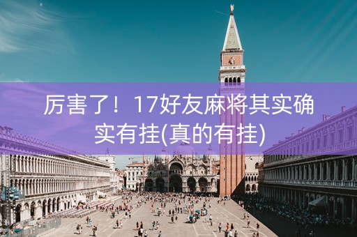 厉害了！17好友麻将其实确实有挂(真的有挂)