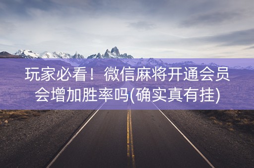 玩家必看！微信麻将开通会员会增加胜率吗(确实真有挂)