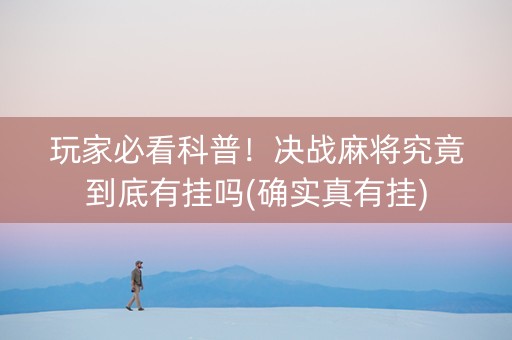 玩家必看科普！决战麻将究竟到底有挂吗(确实真有挂)