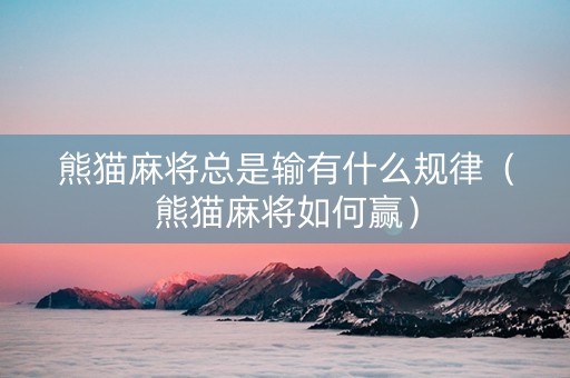 熊猫麻将总是输有什么规律（熊猫麻将如何赢）