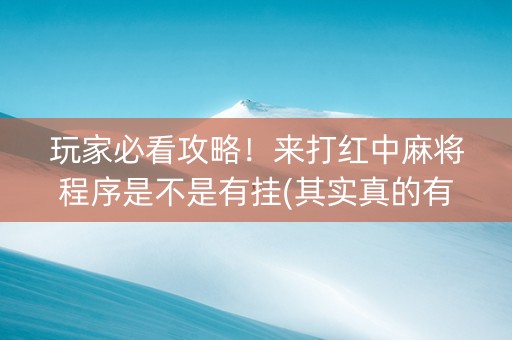 玩家必看攻略！来打红中麻将程序是不是有挂(其实真的有挂)
