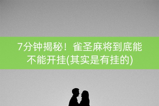 7分钟揭秘！雀圣麻将到底能不能开挂(其实是有挂的)