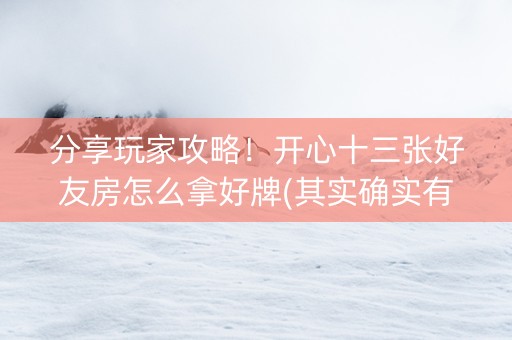 分享玩家攻略！开心十三张好友房怎么拿好牌(其实确实有挂)