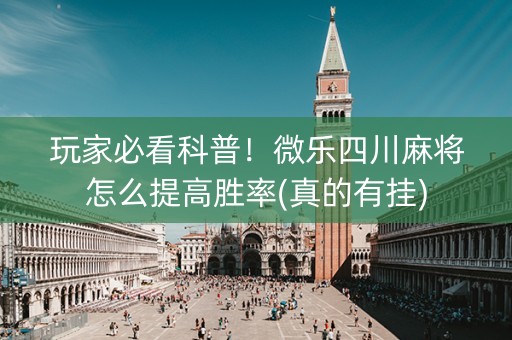 玩家必看科普！微乐四川麻将怎么提高胜率(真的有挂)