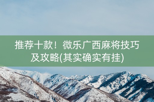 推荐十款！微乐广西麻将技巧及攻略(其实确实有挂)