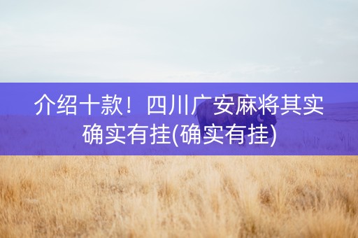 介绍十款！四川广安麻将其实确实有挂(确实有挂)