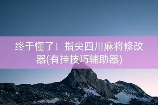终于懂了！指尖四川麻将修改器(有挂技巧辅助器)