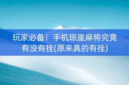 玩家必备！手机琼崖麻将究竟有没有挂(原来真的有挂)