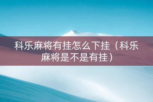 科乐麻将有挂怎么下挂（科乐麻将是不是有挂）