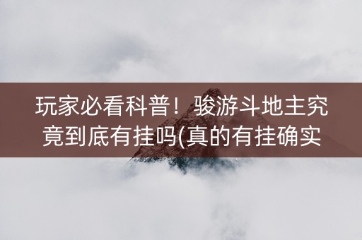 玩家必看科普！骏游斗地主究竟到底有挂吗(真的有挂确实有挂)