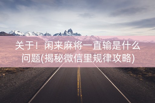 关于！闲来麻将一直输是什么问题(揭秘微信里规律攻略)
