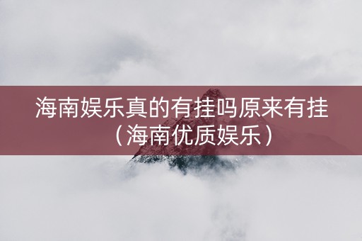 海南娱乐真的有挂吗原来有挂（海南优质娱乐）