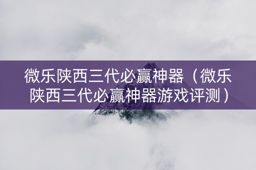 微乐陕西三代必赢神器（微乐陕西三代必赢神器游戏评测）