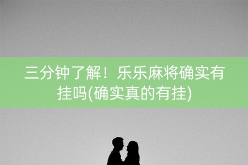 三分钟了解！乐乐麻将确实有挂吗(确实真的有挂)