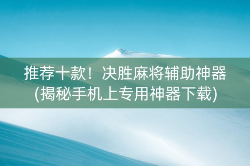 推荐十款！决胜麻将辅助神器(揭秘手机上专用神器下载)