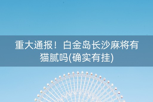 重大通报！白金岛长沙麻将有猫腻吗(确实有挂)