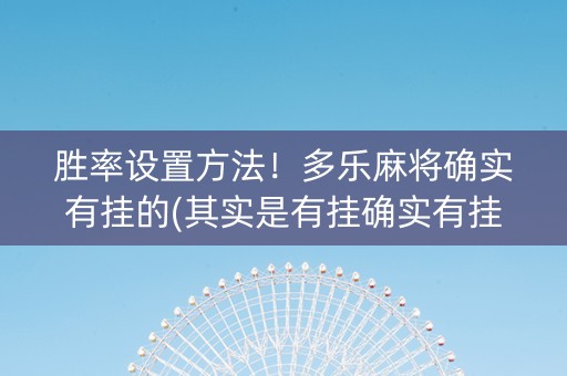 胜率设置方法！多乐麻将确实有挂的(其实是有挂确实有挂)