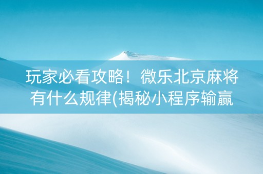 玩家必看攻略！微乐北京麻将有什么规律(揭秘小程序输赢技巧)