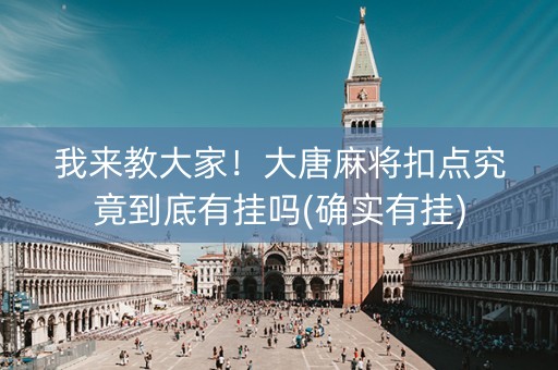 我来教大家！大唐麻将扣点究竟到底有挂吗(确实有挂)