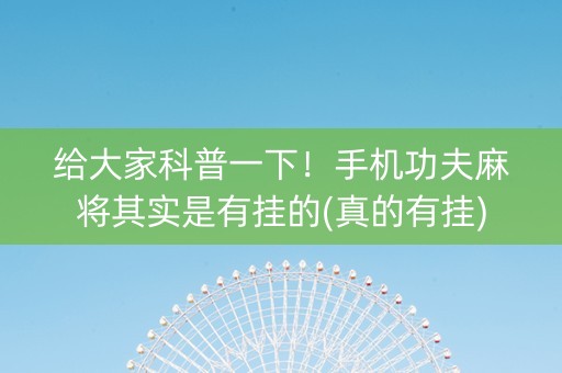给大家科普一下！手机功夫麻将其实是有挂的(真的有挂)