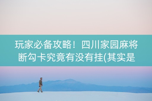 玩家必备攻略！四川家园麻将断勾卡究竟有没有挂(其实是有挂确实有挂)