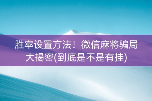 胜率设置方法！微信麻将骗局大揭密(到底是不是有挂)