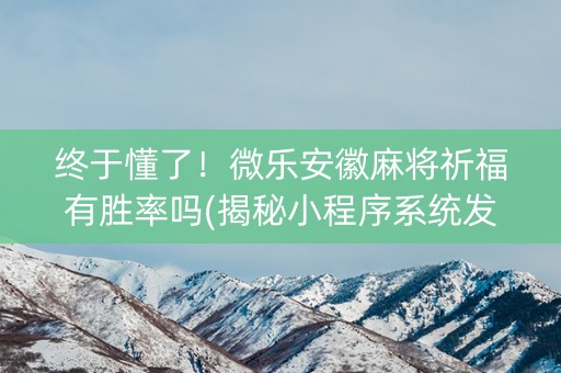 终于懂了！微乐安徽麻将祈福有胜率吗(揭秘小程序系统发好牌)