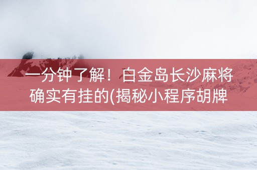 一分钟了解！白金岛长沙麻将确实有挂的(揭秘小程序胡牌神器)