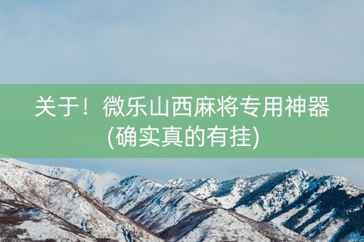 关于！微乐山西麻将专用神器(确实真的有挂)