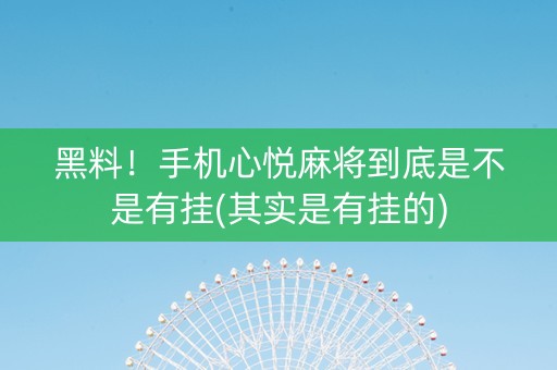 黑料！手机心悦麻将到底是不是有挂(其实是有挂的)