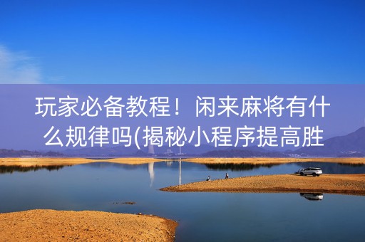 玩家必备教程！闲来麻将有什么规律吗(揭秘小程序提高胜率)