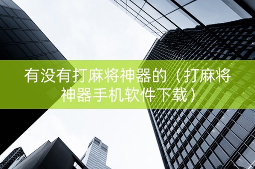 有没有打麻将神器的（打麻将神器手机软件下载）