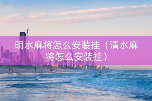 明水麻将怎么安装挂（清水麻将怎么安装挂）