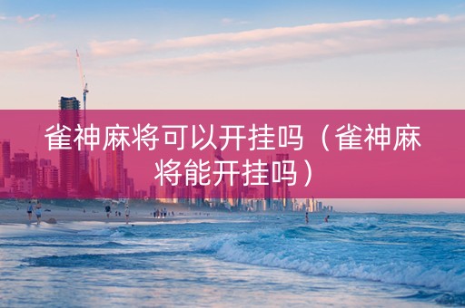 雀神麻将可以开挂吗（雀神麻将能开挂吗）
