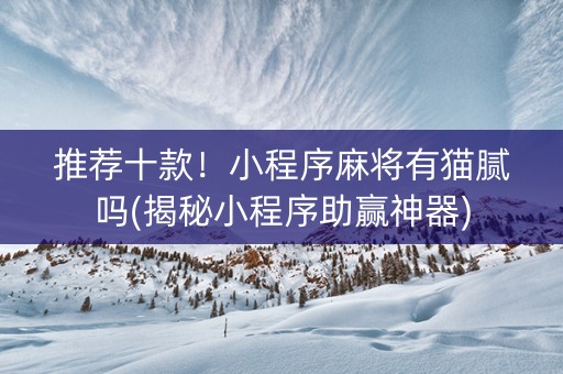 推荐十款！小程序麻将有猫腻吗(揭秘小程序助赢神器)