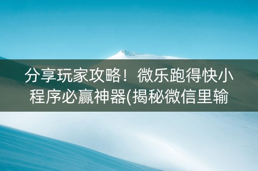 分享玩家攻略！微乐跑得快小程序必赢神器(揭秘微信里输赢规律)