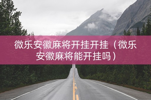 微乐安徽麻将开挂开挂（微乐安徽麻将能开挂吗）