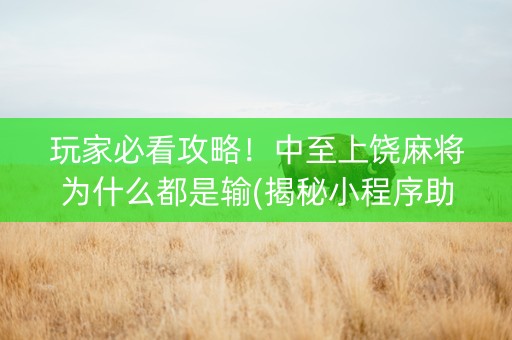 玩家必看攻略！中至上饶麻将为什么都是输(揭秘小程序助赢软件)