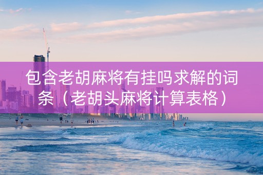 包含老胡麻将有挂吗求解的词条（老胡头麻将计算表格）