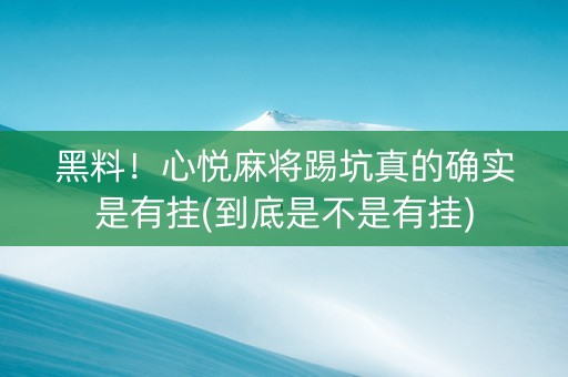 黑料！心悦麻将踢坑真的确实是有挂(到底是不是有挂)
